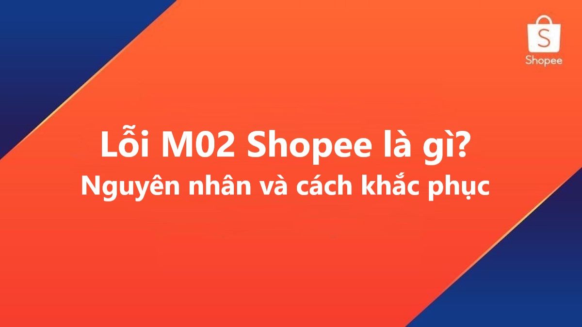 Đặt hàng Shopee gặp mã lỗi M02 phải làm sao?